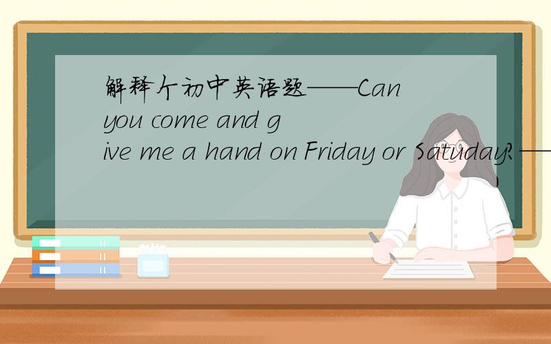 解释个初中英语题——Can you come and give me a hand on Friday or Satuday?——I’m afraid            day is OK.A.either    B.neither   C.every  D.any           选哪个?为啥?