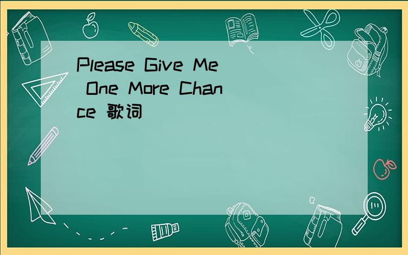 Please Give Me One More Chance 歌词