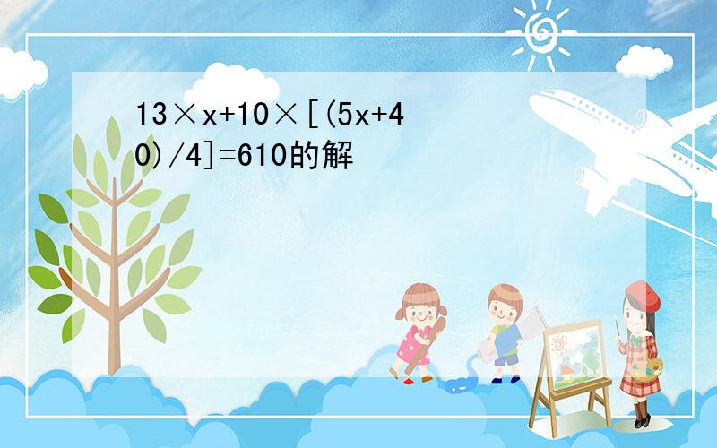 13×x+10×[(5x+40)/4]=610的解