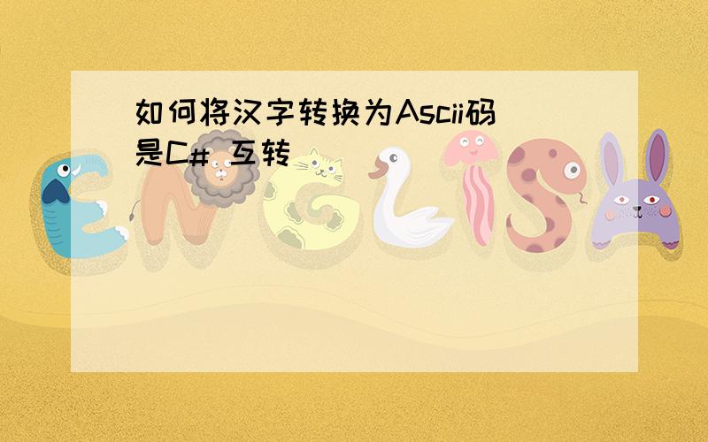如何将汉字转换为Ascii码是C# 互转