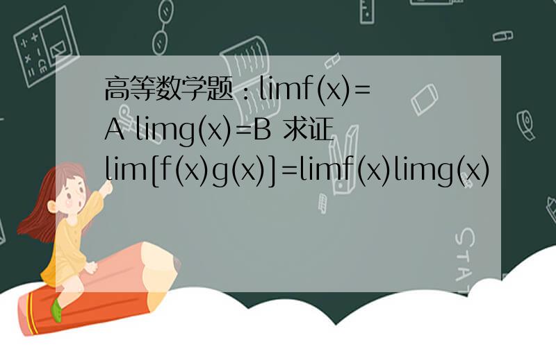 高等数学题：limf(x)=A limg(x)=B 求证lim[f(x)g(x)]=limf(x)limg(x)