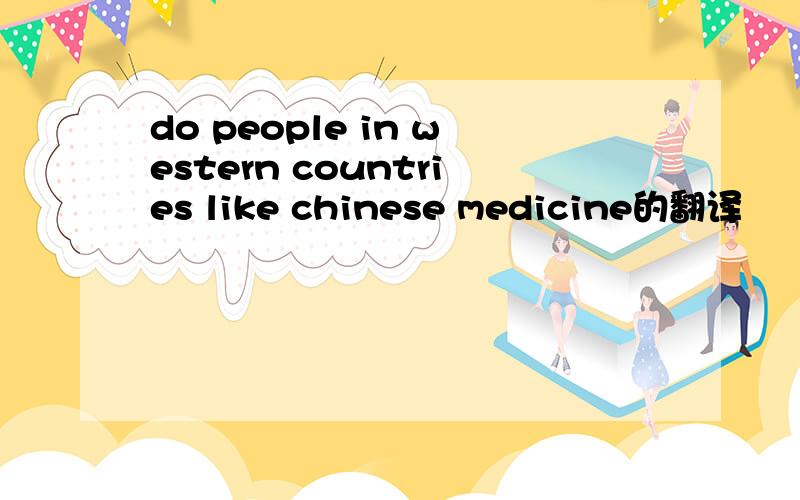 do people in western countries like chinese medicine的翻译