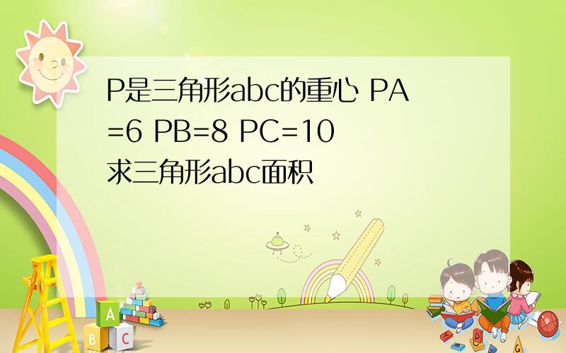 P是三角形abc的重心 PA=6 PB=8 PC=10 求三角形abc面积