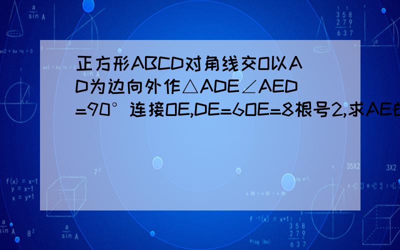 正方形ABCD对角线交O以AD为边向外作△ADE∠AED=90°连接OE,DE=6OE=8根号2,求AE的长8根号2