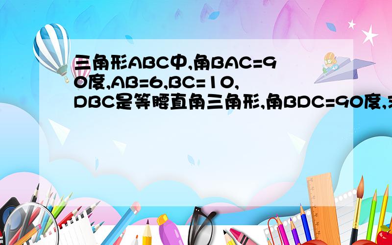 三角形ABC中,角BAC=90度,AB=6,BC=10,DBC是等腰直角三角形,角BDC=90度,求四边行ABCD面积