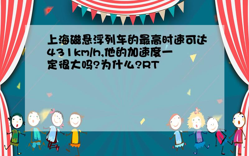 上海磁悬浮列车的最高时速可达431km/h,他的加速度一定很大吗?为什么?RT