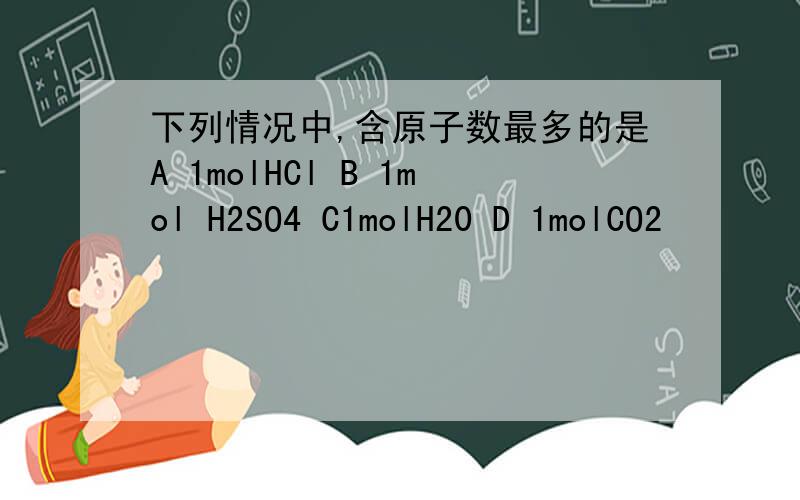 下列情况中,含原子数最多的是A 1molHCl B 1mol H2SO4 C1molH20 D 1molCO2