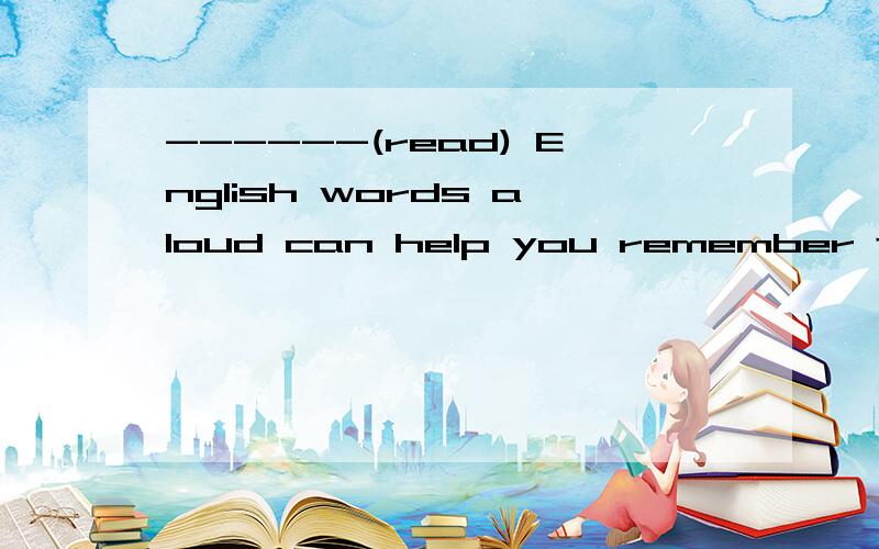 ------(read) English words aloud can help you remember them