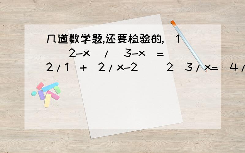 几道数学题,还要检验的,(1)(2-x)/(3-x)=(2/1)+(2/x-2) (2)3/x=(4/70-x) (3)(x/3x-4)+5/(4-3x)=1 (4)(3/x+2)+2/(x-2)=16/(x²-4） (5)2x/(x-1)-6/(1-x)=3解关于X的方程(1)(a+1)x=b-x(a≠-2)(2)a²(x-1)+a(x+3)=6x+2(a≠2且a≠-3)(3)(x+1)/(