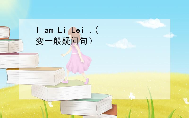 I am Li Lei .(变一般疑问句）