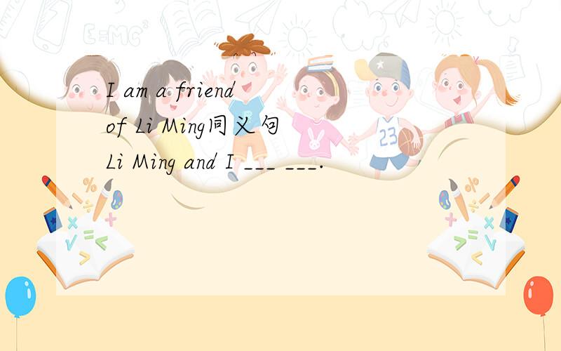I am a friend of Li Ming同义句 Li Ming and I ___ ___.