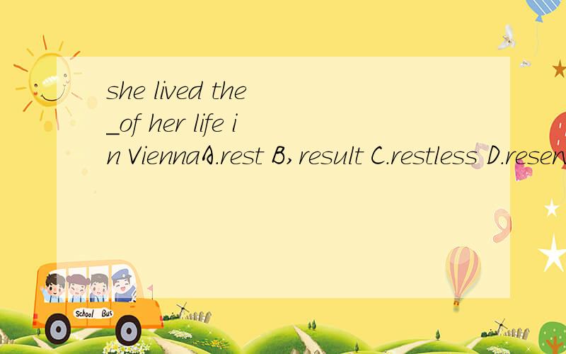 she lived the _of her life in ViennaA.rest B,result C.restless D.reserve