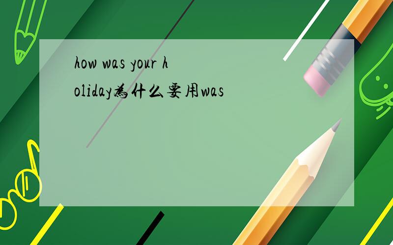 how was your holiday为什么要用was