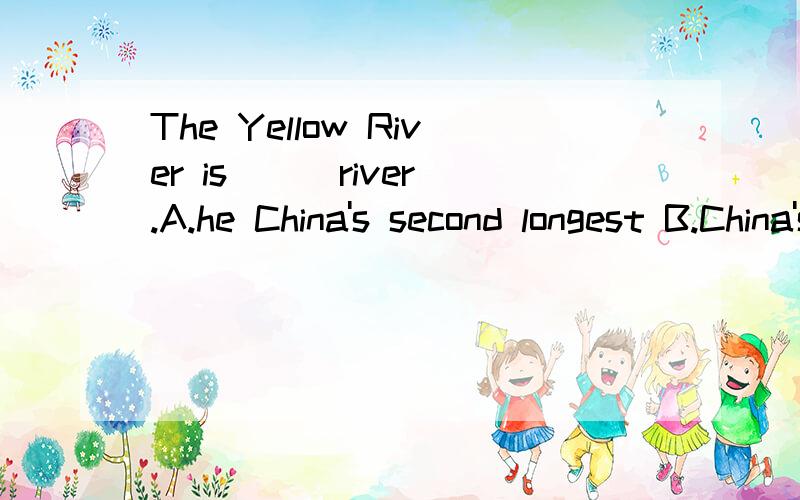 The Yellow River is ( )river.A.he China's second longest B.China's second longest 选哪个