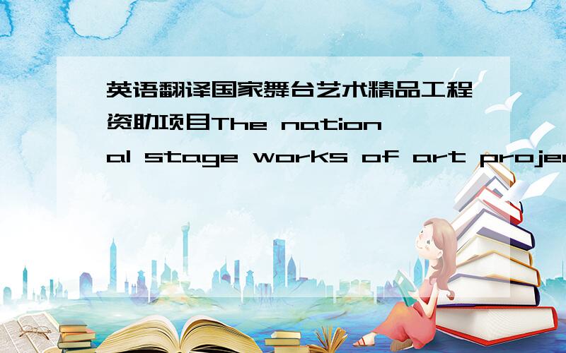 英语翻译国家舞台艺术精品工程资助项目The national stage works of art projects funded drama翻译成这样,有没有语法问题,或者别的什么重大错误.