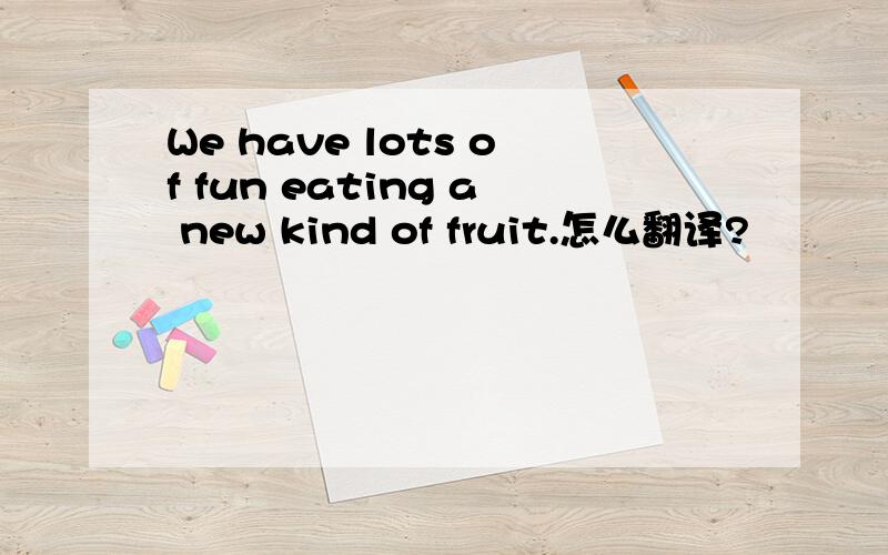 We have lots of fun eating a new kind of fruit.怎么翻译?