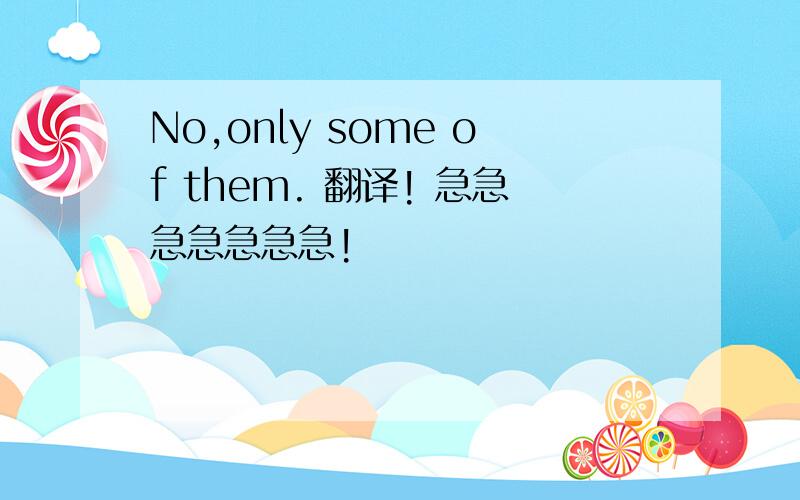 No,only some of them. 翻译! 急急急急急急急!