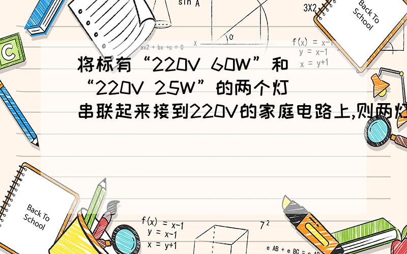 将标有“220V 60W”和“220V 25W”的两个灯串联起来接到220V的家庭电路上,则两灯消耗的总功率将标有“220V 60W”和“220V 25W”的两个灯串联起来接到220V的家庭电路上,则两灯消耗的总功率A.小于25