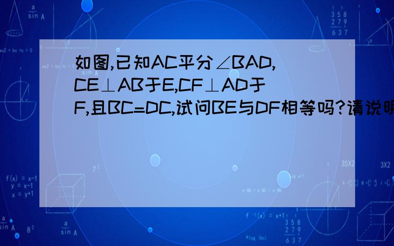 如图,已知AC平分∠BAD,CE⊥AB于E,CF⊥AD于F,且BC=DC,试问BE与DF相等吗?请说明理由.