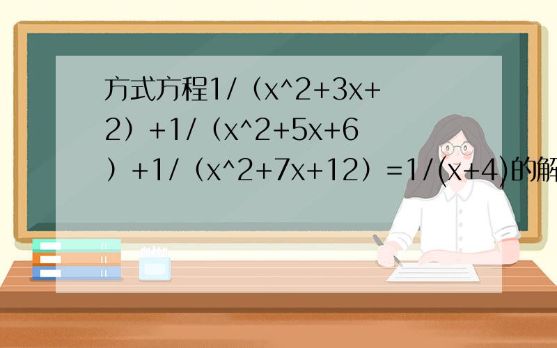 方式方程1/（x^2+3x+2）+1/（x^2+5x+6）+1/（x^2+7x+12）=1/(x+4)的解是x=