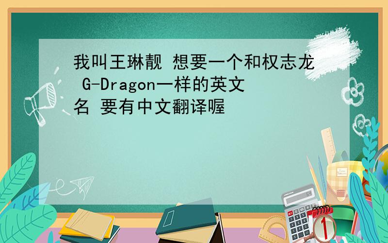 我叫王琳靓 想要一个和权志龙 G-Dragon一样的英文名 要有中文翻译喔