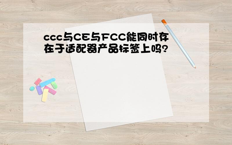 ccc与CE与FCC能同时存在于适配器产品标签上吗?