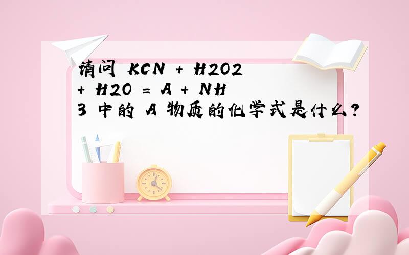 请问 KCN + H2O2 + H2O = A + NH3 中的 A 物质的化学式是什么?