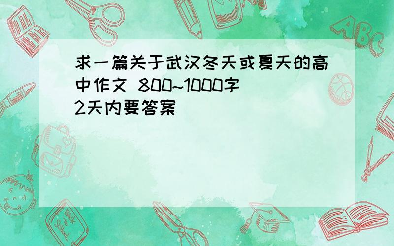 求一篇关于武汉冬天或夏天的高中作文 800~1000字 2天内要答案