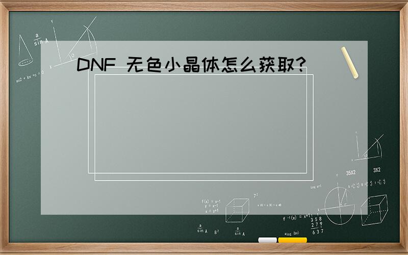 DNF 无色小晶体怎么获取?