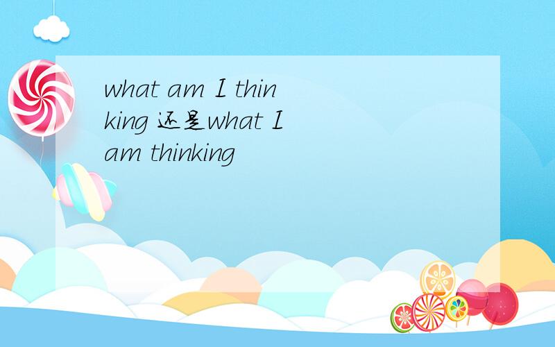 what am I thinking 还是what I am thinking