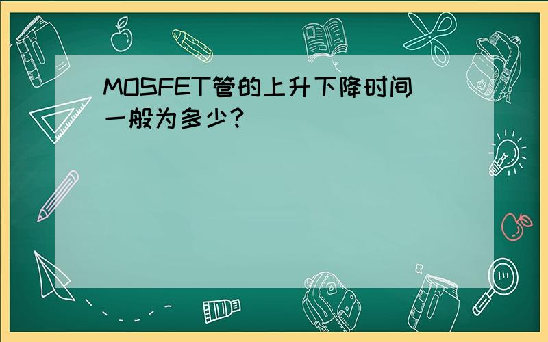MOSFET管的上升下降时间一般为多少?