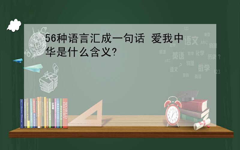 56种语言汇成一句话 爱我中华是什么含义?
