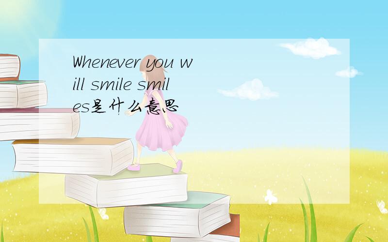 Whenever you will smile smiles是什么意思