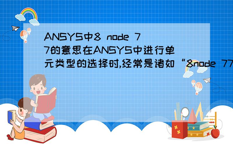 ANSYS中8 node 77的意思在ANSYS中进行单元类型的选择时,经常是诸如“8node 77”格式,如图所示.