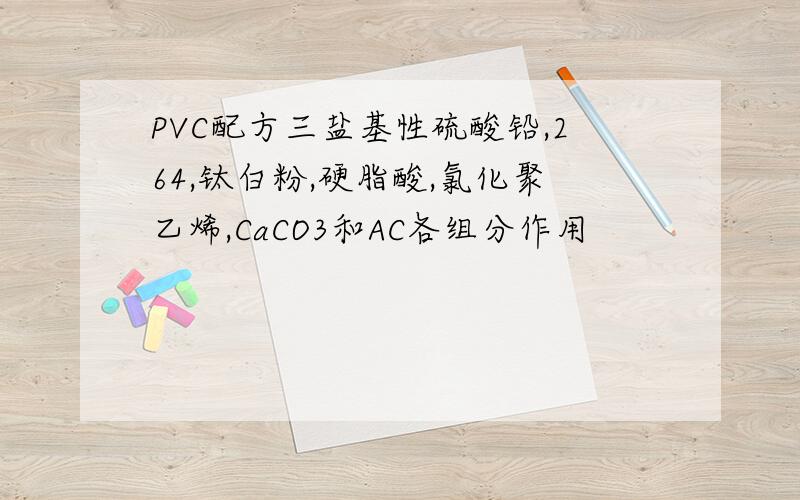 PVC配方三盐基性硫酸铅,264,钛白粉,硬脂酸,氯化聚乙烯,CaCO3和AC各组分作用
