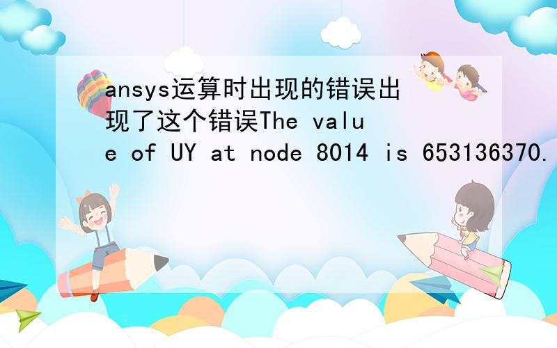 ansys运算时出现的错误出现了这个错误The value of UY at node 8014 is 653136370.It is greater then the current limit of 1000000.This generally indicates rigid body motion as a result of an unconstrained model.Verify that your model is pro