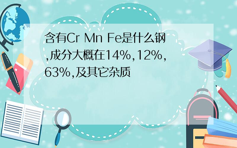 含有Cr Mn Fe是什么钢,成分大概在14%,12%,63%,及其它杂质