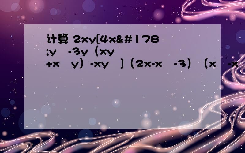 计算 2xy[4x²y²-3y（xy+x²y）-xy²]（2x-x²-3）（x³-x²-2）（x²）³-2x³[x³-x²（4x+1）]（-1/3xy）²·[xy（2x-y）-3x（xy-y²）]