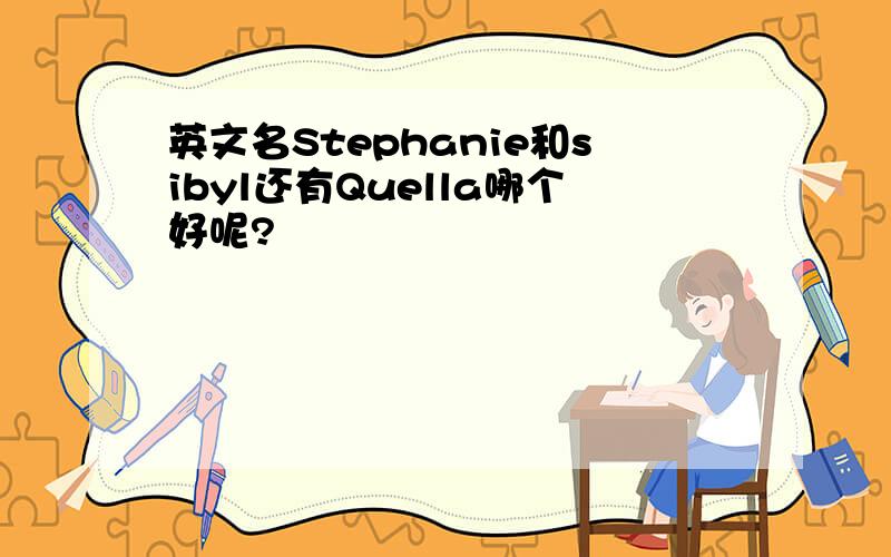 英文名Stephanie和sibyl还有Quella哪个好呢?