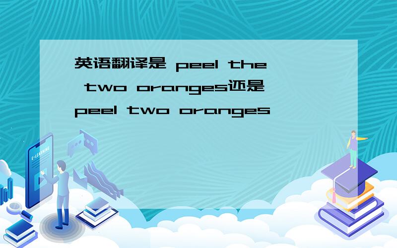 英语翻译是 peel the two oranges还是peel two oranges