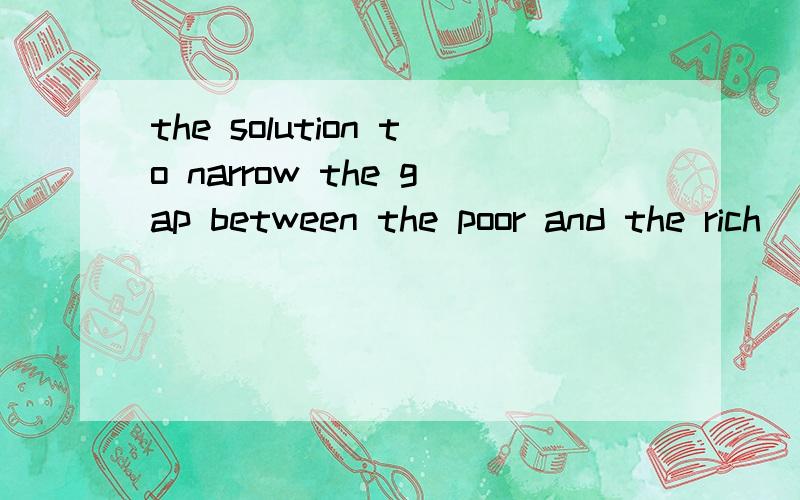 the solution to narrow the gap between the poor and the rich