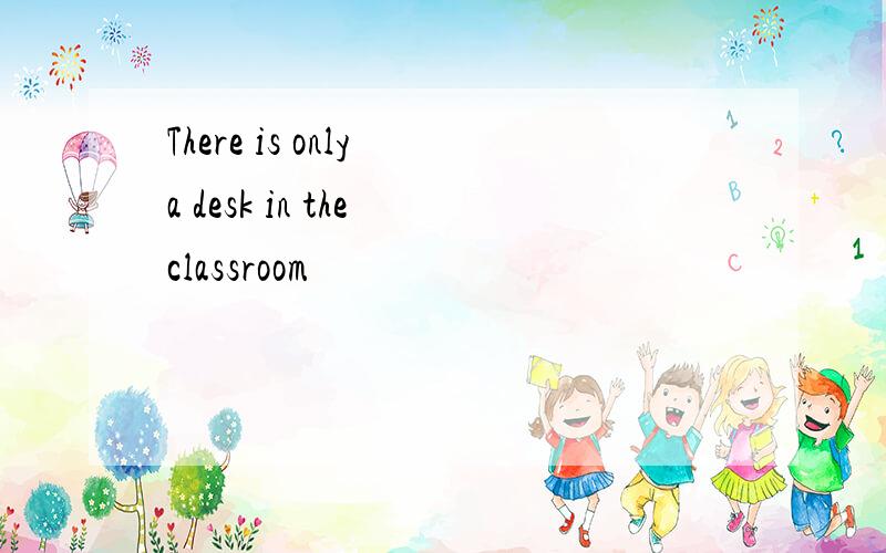 There is only a desk in the classroom
