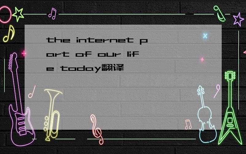 the internet part of our life today翻译
