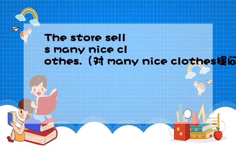 The store sells many nice clothes.（对 many nice clothes提问）.