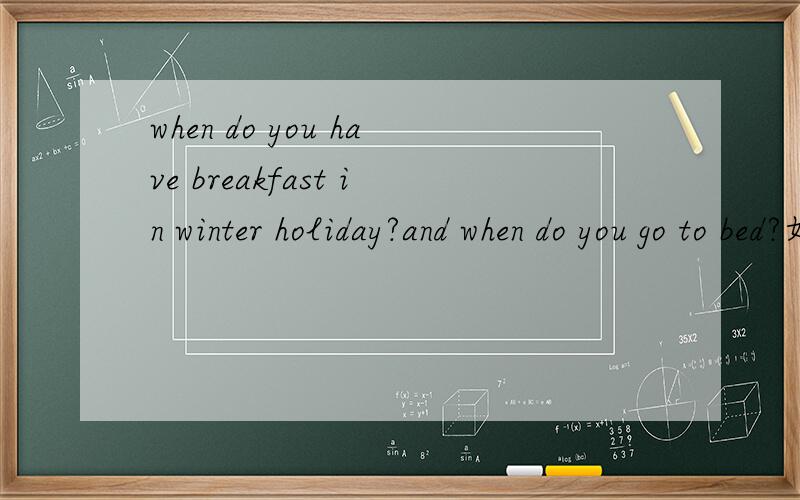 when do you have breakfast in winter holiday?and when do you go to bed?如何回答