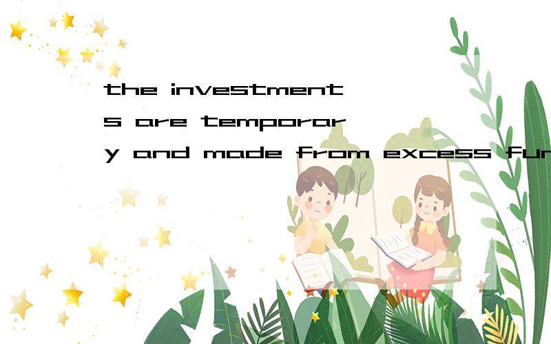 the investments are temporary and made from excess funds that you do not imediately need to conductoperation.until you need these funds,they are invested to earn a return.you should make these investments in sercurities that can be converted into cas