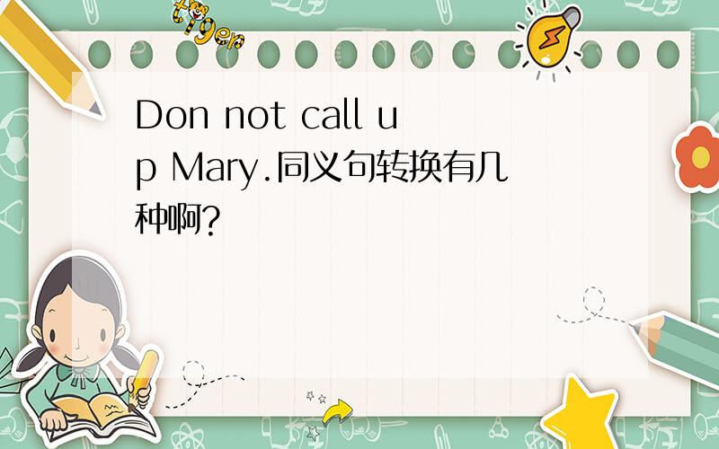 Don not call up Mary.同义句转换有几种啊?