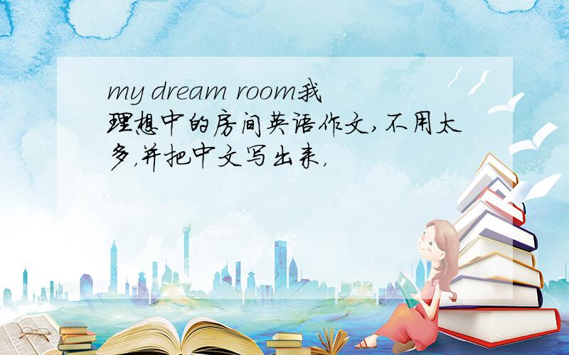 my dream room我理想中的房间英语作文,不用太多，并把中文写出来，