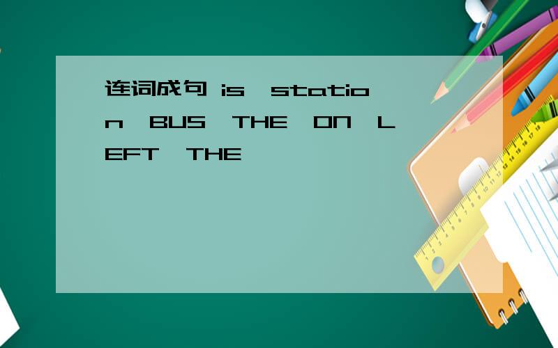 连词成句 is,station,BUS,THE,ON,LEFT,THE