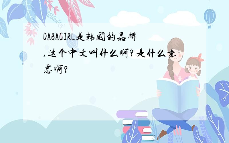 DABAGIRL是韩国的品牌,这个中文叫什么啊?是什么意思啊?